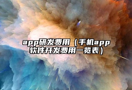 app研發(fā)費(fèi)用（手機(jī)app軟件開發(fā)費(fèi)用一覽表）