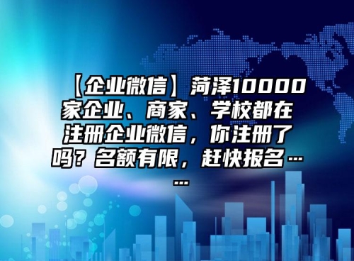 【企業(yè)微信】菏澤10000家企業(yè)、商家、學(xué)校都在注冊企業(yè)微信，你注冊了嗎？名額有限，趕快報名……